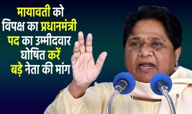 Mayawati : मायावती को विपक्ष का प्रधानमंत्री पद का उम्मीदवार घोषित करें,बड़े नेता की मांग?