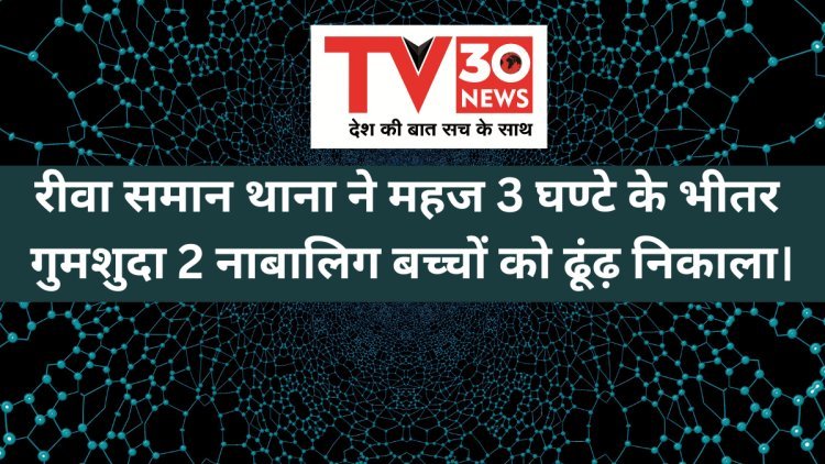 रीवा समान थाना ने महज 3  घण्टे के भीतर गुमशुदा 2 नाबालिग बच्चों को ढूंढ़ निकाला।