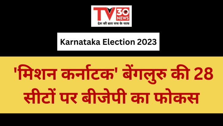 karnataka election 2023: 'मिशन कर्नाटक' बेंगलुरु की 28 सीटों पर बीजेपी का फोकस