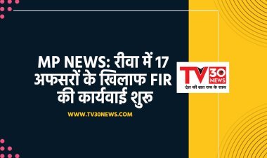 MP NEWS: रीवा में 17 अफसरों के खिलाफ FIR की कार्यवाई शुरू