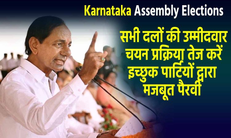 Karnataka Assembly Elections: सभी दलों की उम्मीदवार चयन प्रक्रिया तेज करें, इच्छुक पार्टियों द्वारा मजबूत पैरवी