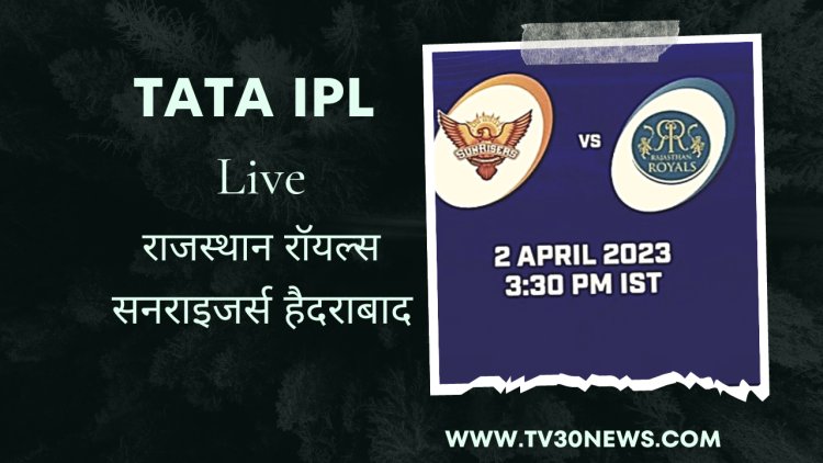 आईपीएल 2023 : Sunrisers Hyderabad vs  Rajasthan Royals टीम,मौसम, पिच मिजाज जाने सब कुछ यहाँ.